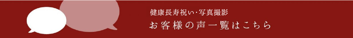 健康長寿祝い・写真撮影 お客様の声一覧はこちら